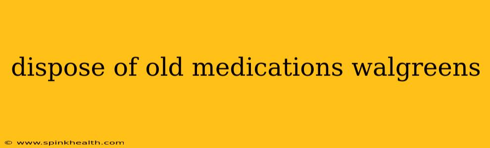 dispose of old medications walgreens