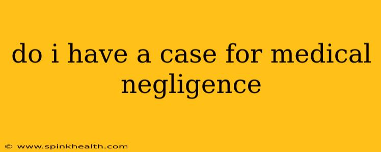 do i have a case for medical negligence