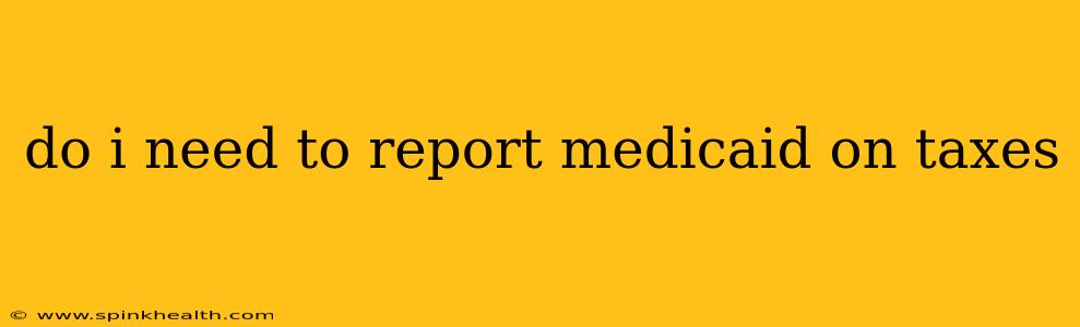 do i need to report medicaid on taxes
