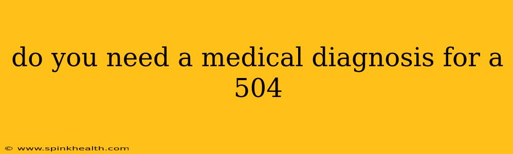do you need a medical diagnosis for a 504