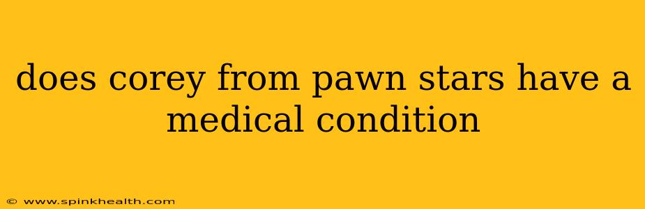 does corey from pawn stars have a medical condition