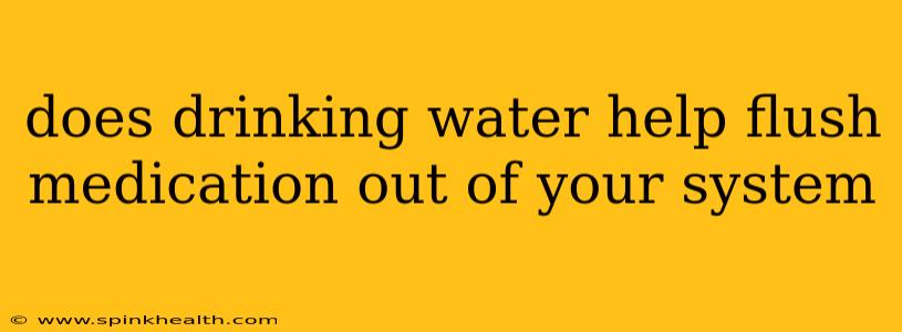 does drinking water help flush medication out of your system