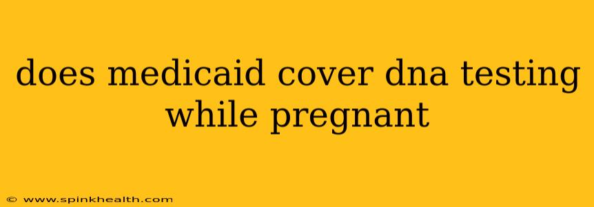 does medicaid cover dna testing while pregnant