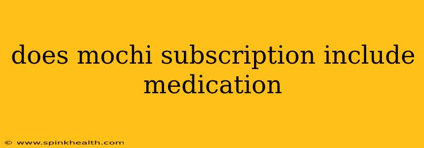does mochi subscription include medication