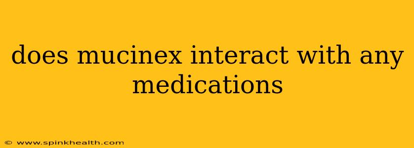 does mucinex interact with any medications