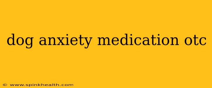 dog anxiety medication otc