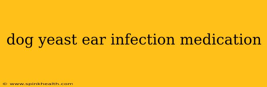 dog yeast ear infection medication