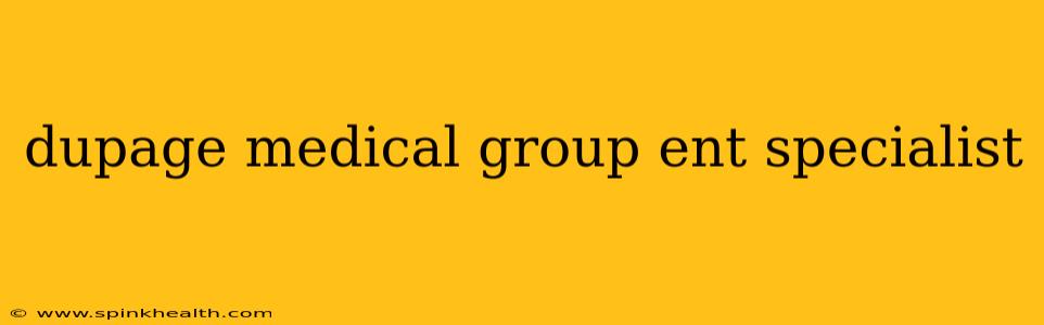 dupage medical group ent specialist