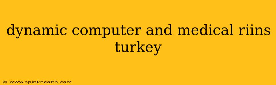 dynamic computer and medical riins turkey
