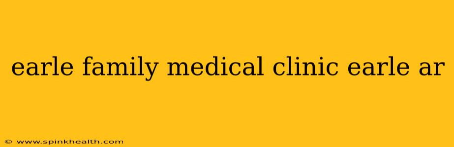 earle family medical clinic earle ar