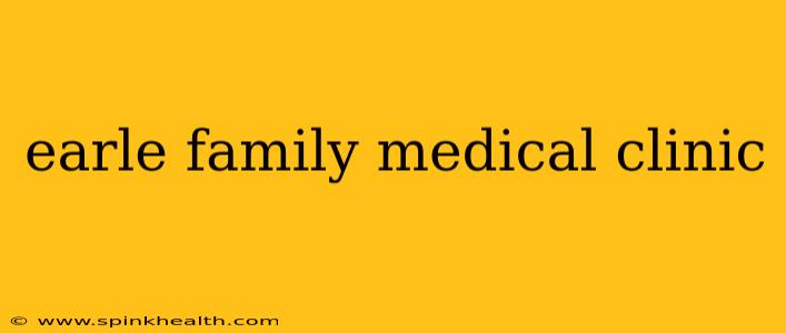 earle family medical clinic
