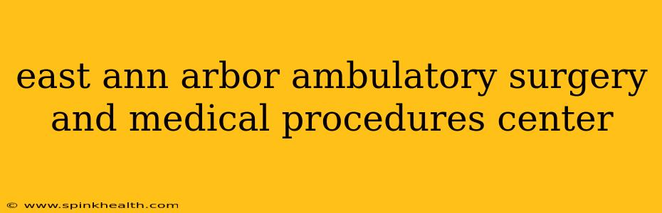east ann arbor ambulatory surgery and medical procedures center