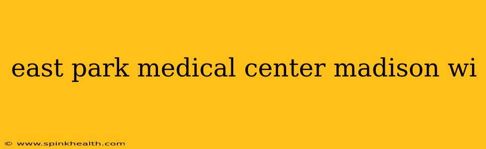 east park medical center madison wi