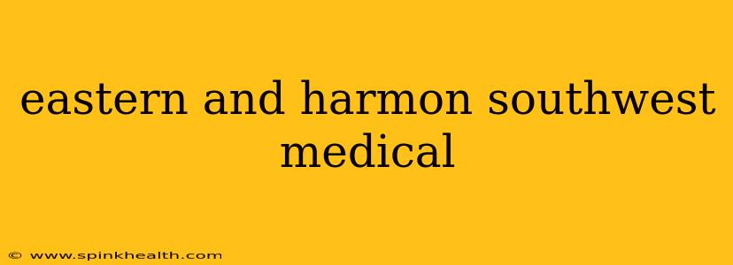 eastern and harmon southwest medical
