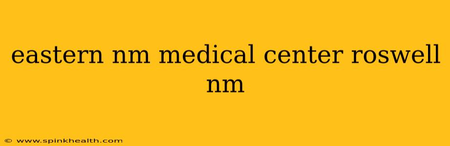 eastern nm medical center roswell nm