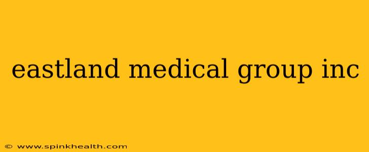 eastland medical group inc
