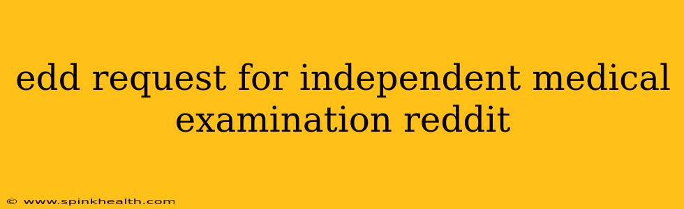 edd request for independent medical examination reddit