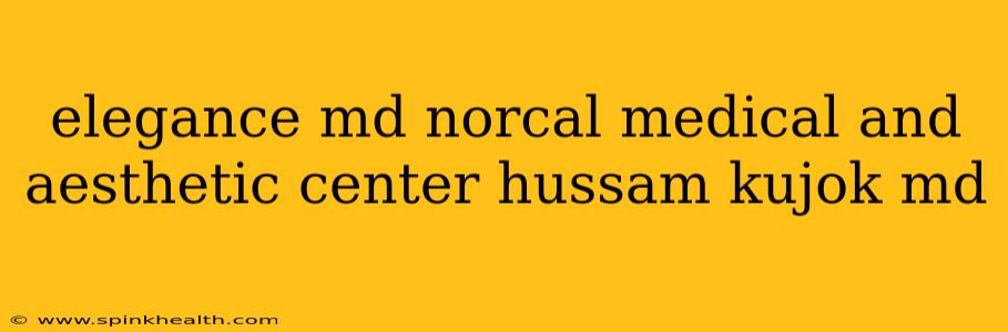 elegance md norcal medical and aesthetic center hussam kujok md