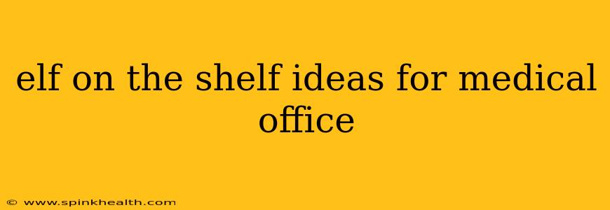 elf on the shelf ideas for medical office