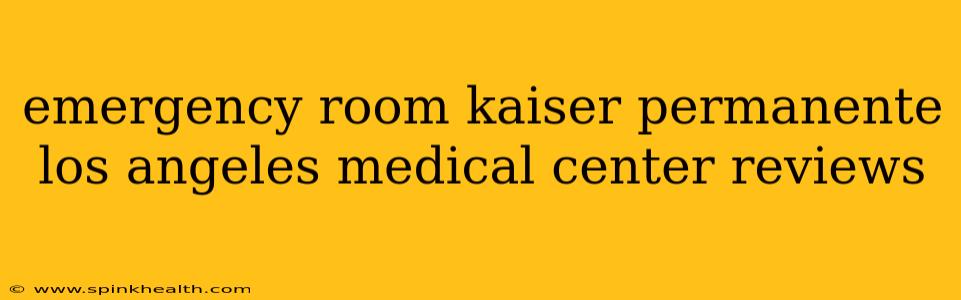emergency room kaiser permanente los angeles medical center reviews