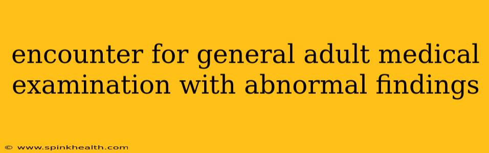 encounter for general adult medical examination with abnormal findings