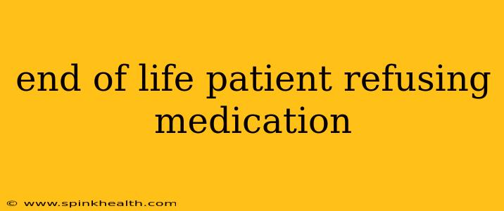 end of life patient refusing medication