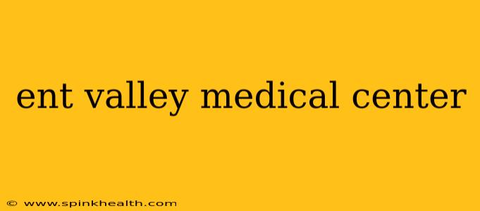 ent valley medical center