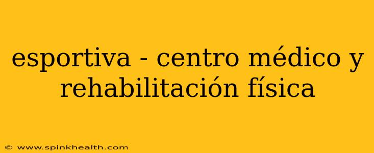 esportiva - centro médico y rehabilitación física
