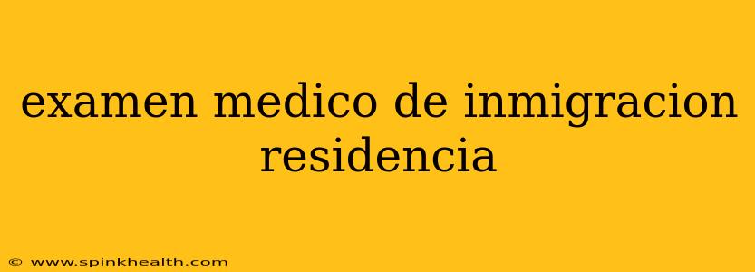 examen medico de inmigracion residencia