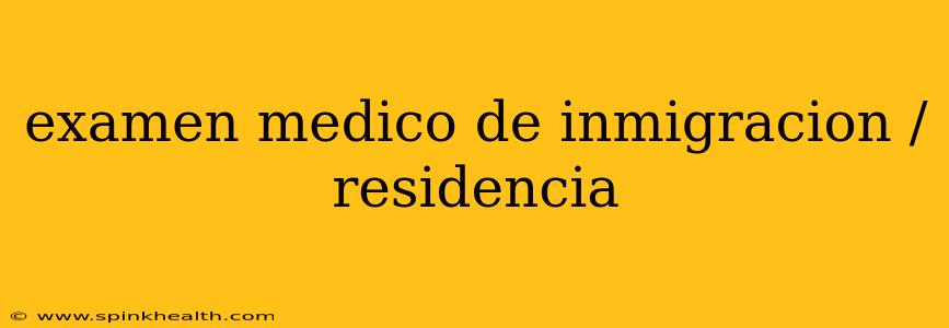 examen medico de inmigracion / residencia
