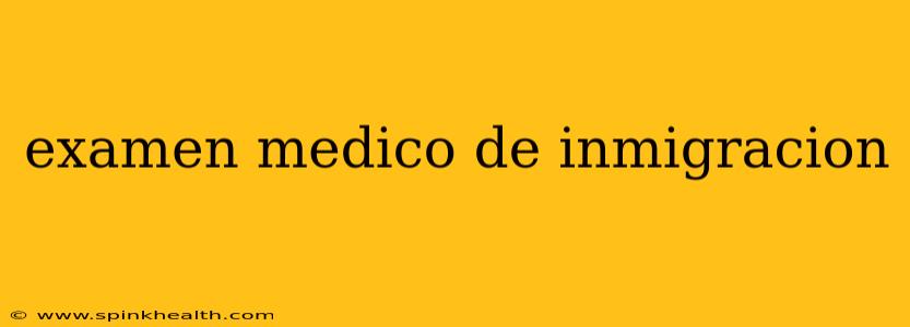 examen medico de inmigracion