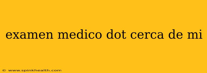 examen medico dot cerca de mi