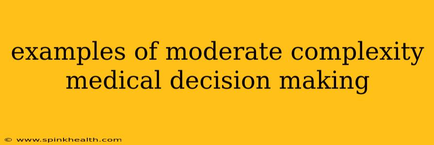 examples of moderate complexity medical decision making