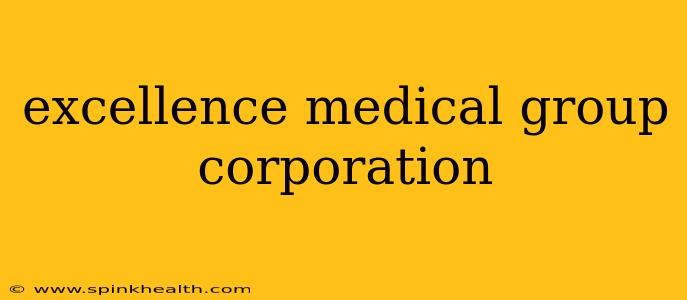 excellence medical group corporation