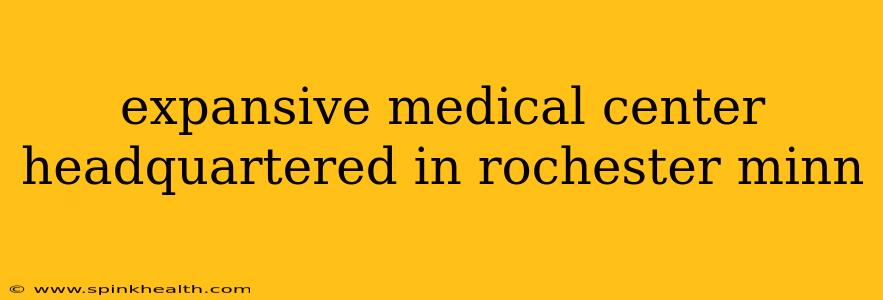 expansive medical center headquartered in rochester minn