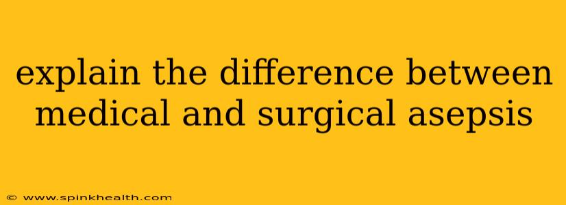 explain the difference between medical and surgical asepsis