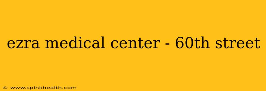 ezra medical center - 60th street