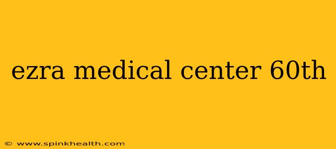 ezra medical center 60th