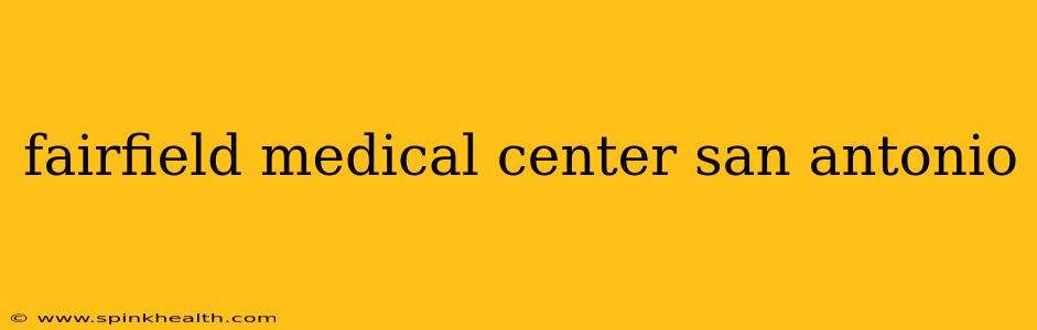 fairfield medical center san antonio