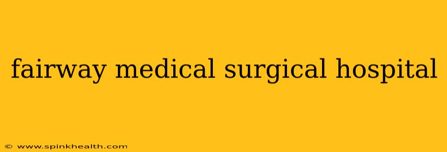 fairway medical surgical hospital