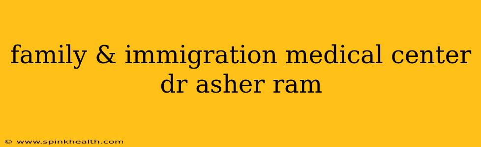 family & immigration medical center dr asher ram