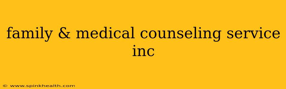 family & medical counseling service inc