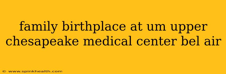 family birthplace at um upper chesapeake medical center bel air