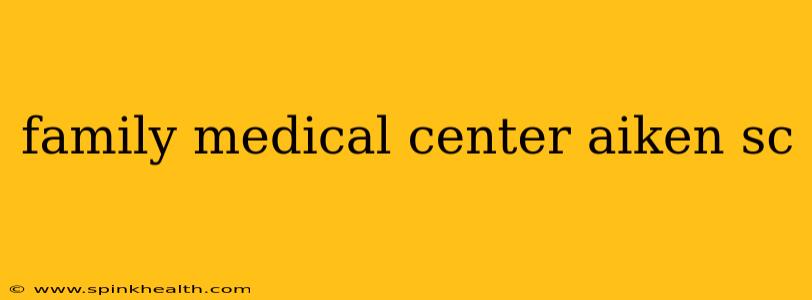 family medical center aiken sc