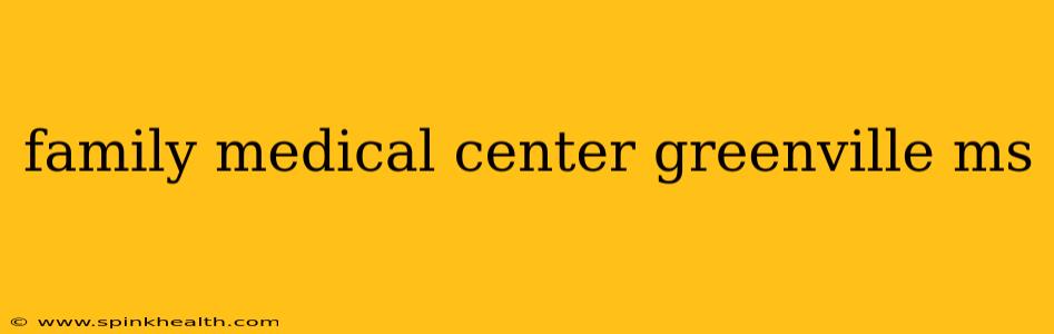family medical center greenville ms