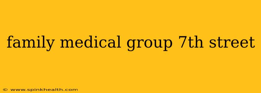 family medical group 7th street