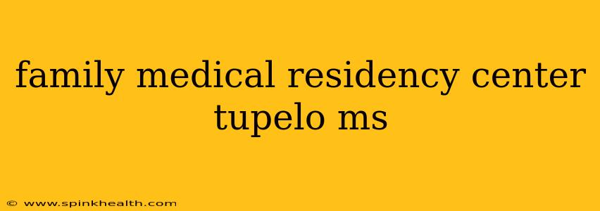 family medical residency center tupelo ms