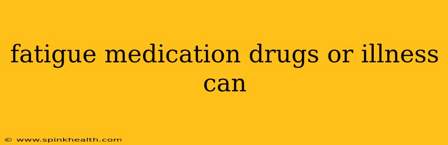 fatigue medication drugs or illness can