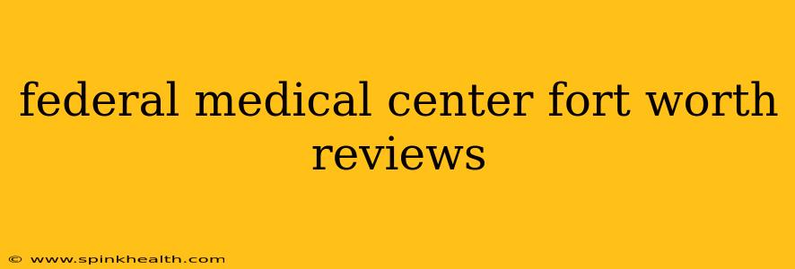 federal medical center fort worth reviews