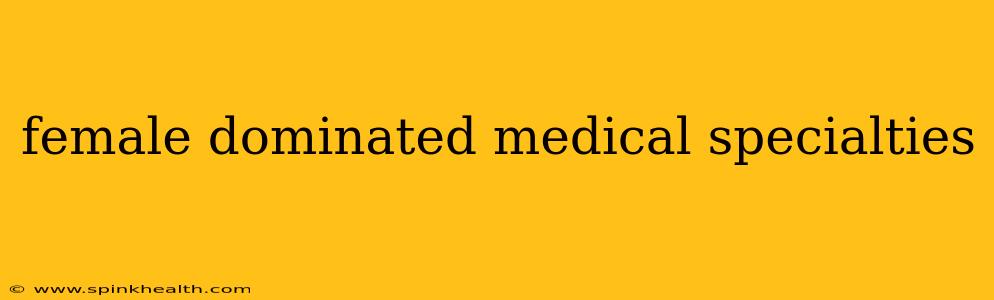 female dominated medical specialties